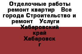 Отделочные работы,ремонт квартир - Все города Строительство и ремонт » Услуги   . Хабаровский край,Хабаровск г.